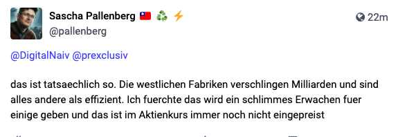 @DigitalNaiv @prexclusiv 

das ist tatsaechlich so. Die westlichen Fabriken verschlingen Milliarden und sind alles andere als effizient. Ich fuerchte das wird ein schlimmes Erwachen fuer einige geben und das ist im Aktienkurs immer noch nicht eingepreist